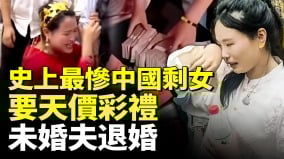 史上最惨中国剩女要天价彩礼吓得未婚夫退婚剩女崩溃大哭(视频)