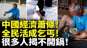 中國經濟蕭條全民活成乞丐很多人揭不開鍋(視頻)