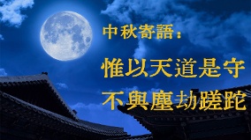 中秋寄语:惟以天道是守不与尘劫蹉跎(视频)