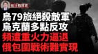 烏79旅絕殺敵軍俄進攻部隊損失慘重；巷戰激烈重型裝備大量被毀(視頻)