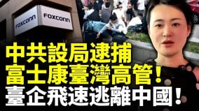 中共政府设局逮捕富士康台湾高管台企飞速逃离中国(视频)