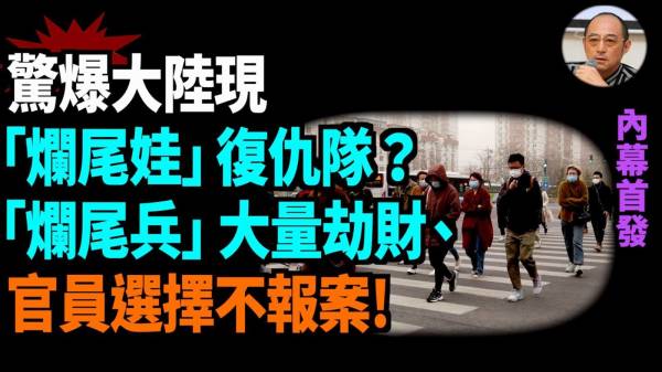 【袁红冰热点】内幕首发：大陆惊现“烂尾娃”复仇队“烂尾兵”从劫财转向与境外敌对势力“勾连”震惊中央(视频)