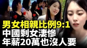 中國男女相親比例9:1；剩女淒慘年薪20萬也沒人要(視頻)