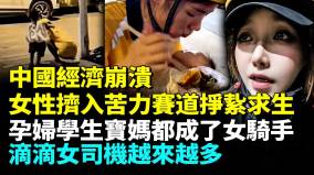 中國經濟崩潰女性擠入苦力賽道掙紥求生孕婦學生寶媽都成女騎手滴滴女司機越來越多(視頻)