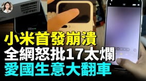 小米17系列問題全曝光首發大翻車愛國生意沒人買單(視頻)