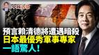 日本最優秀軍事專家預言賴清德將遭遇暗殺(視頻)