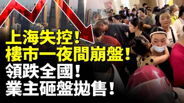 上海失控楼市一夜间崩盘领跌全国业主恐慌砸盘抛售(视频)