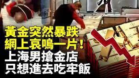 黄金突然暴跌网上哀呜一片上海男抢金店只想进去吃牢饭(视频)