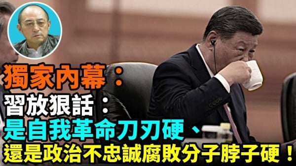 【袁紅冰熱點】獨家內幕：習放狠話：是自我革命刀刃硬還是政治不忠誠腐敗分子脖子硬(視頻)