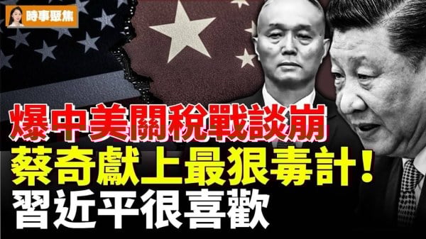 爆中美关税战谈崩蔡奇献上最狠毒计习近平很喜欢(视频)