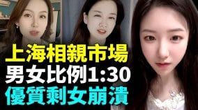 上海相亲市场男女比例高达1:30；优质剩女抑郁焦虑有房有车也没人要(视频)