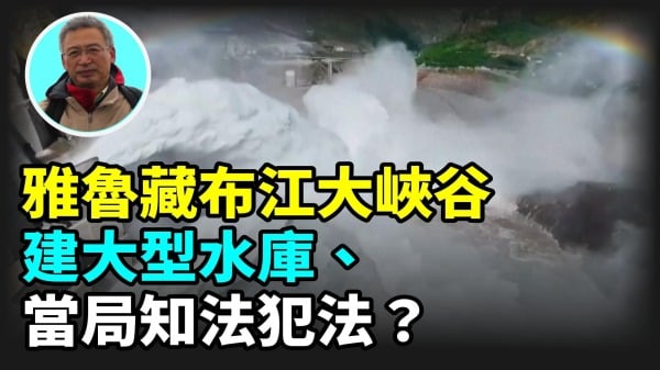 【王维洛专访】雅鲁藏布江大峡谷建大型水库当局知法犯法(视频)