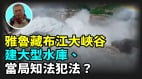 【王維洛專訪】雅魯藏布江大峽谷建大型水庫當局知法犯法(視頻)