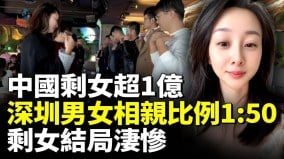 中国剩女超1亿深圳男女相亲比例是1:50；剩女结局凄惨(视频)