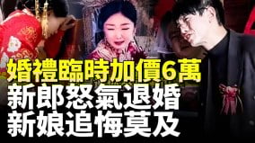 中国盛行天价彩礼；婚礼临时加价6万新郎怒气退婚新娘追悔莫及(视频)