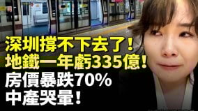深圳撐不下去了地鐵一年虧335億房價暴跌70中產哭暈(視頻)