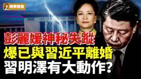 彭丽媛神秘失踪爆已与习近平离婚；习明泽有大动作(视频)