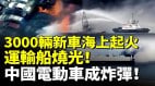中国3000辆新车海上起火运输船烧光沉没中国电动车成炸弹(视频)