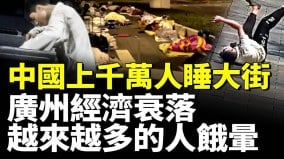 中国上千万人睡大街广州经济衰落越来越多的人在街头饿晕(视频)