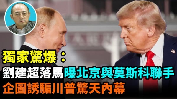 【袁红冰热点】独家惊爆：刘建超落马曝北京与莫斯科联手企图诱骗川普惊天内幕(视频)