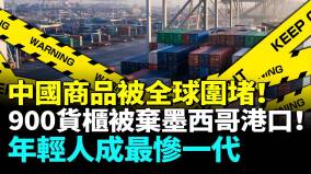 中國商品被全球圍堵900箱中國貨被棄墨西哥港口歐盟查封480箱華人走私帝國一夜垮臺(視頻)
