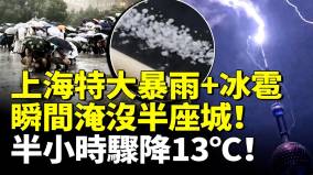 上海特大暴雨冰雹狂风瞬间淹没半座城气温半小时骤降13℃(视频)