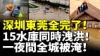 深圳东莞全完了15水库同时泄洪一夜间全城被淹大洪水灾情惨烈(视频)