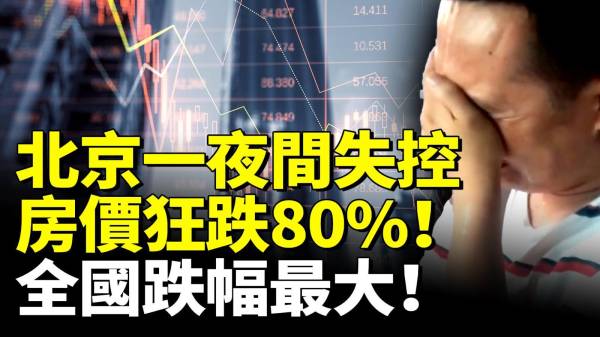 北京一夜间失控楼市全面崩盘房价狂跌80全国跌幅最大(视频)