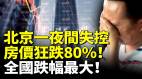 北京一夜間失控樓市全面崩盤房價狂跌80全國跌幅最大(視頻)