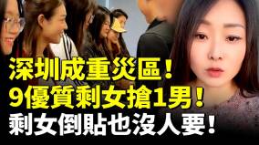 深圳成重災區9位優質剩女搶1男剩女慌了倒貼也沒人要(視頻)