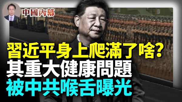 习近平身上爬满了啥中共喉舌卖了习近平播出其重大健康问题(视频)