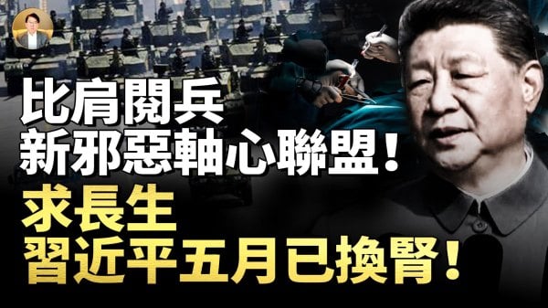 习近平五月已换肾器官移植求长生独裁者们比肩阅兵新邪恶轴心联盟呈现(视频)