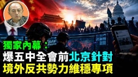 【袁红冰热点】独家内幕：爆五中全会前北京针对境外反共势力维稳专项(视频)