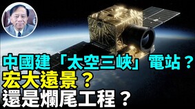 中国太空院士大谈太空三峡电站2030年开启(视频)