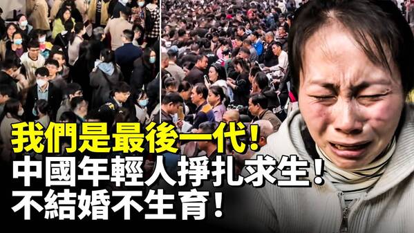 我们是最后一代!中国年轻人挣扎中求生!(视频) 不婚 | 不育 | 婚姻 | 大陆时政 || 看中国网