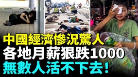 中国经济急倒退国企月薪跌回1000无数人活不下去(视频)