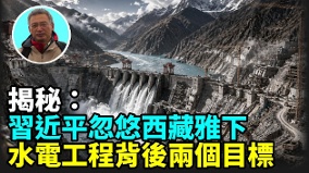 【王维洛专访】揭秘：号称世界最大西藏雅下水电工程背后迷团(视频)
