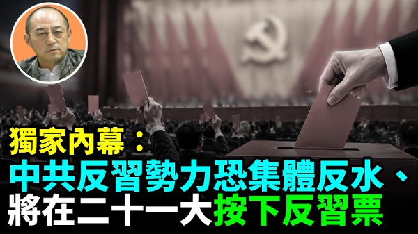 【袁红冰热点】独家内幕：中共反习势力恐集体反水将在二十一大按下反习票(视频)